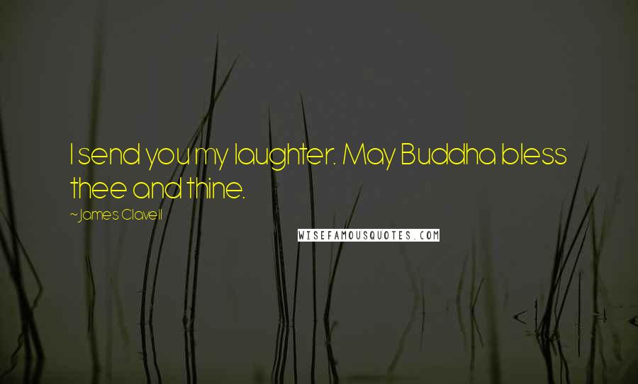 James Clavell Quotes: I send you my laughter. May Buddha bless thee and thine.