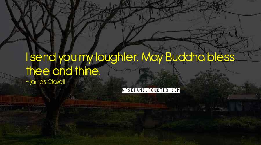 James Clavell Quotes: I send you my laughter. May Buddha bless thee and thine.