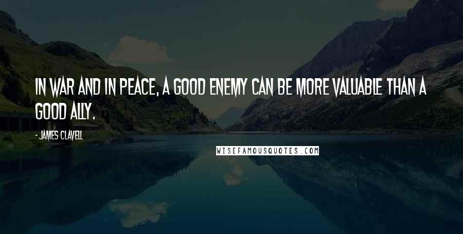 James Clavell Quotes: In war and in peace, a good enemy can be more valuable than a good ally.