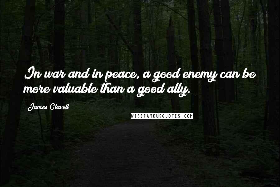 James Clavell Quotes: In war and in peace, a good enemy can be more valuable than a good ally.