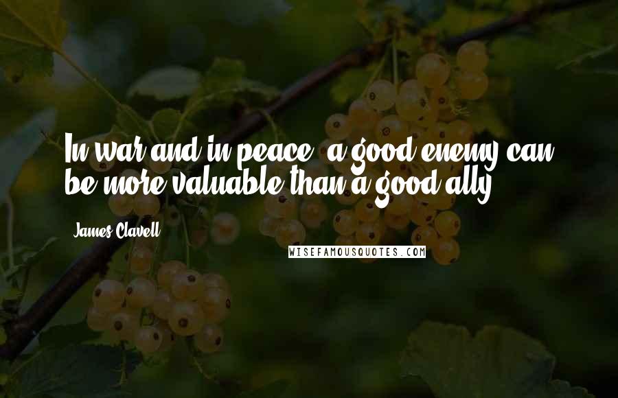 James Clavell Quotes: In war and in peace, a good enemy can be more valuable than a good ally.