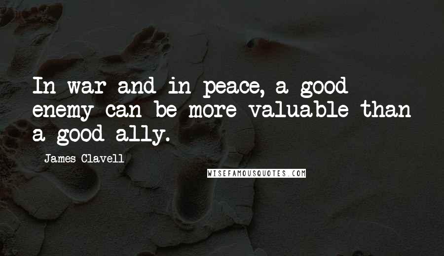 James Clavell Quotes: In war and in peace, a good enemy can be more valuable than a good ally.