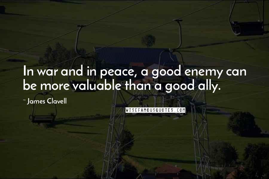 James Clavell Quotes: In war and in peace, a good enemy can be more valuable than a good ally.