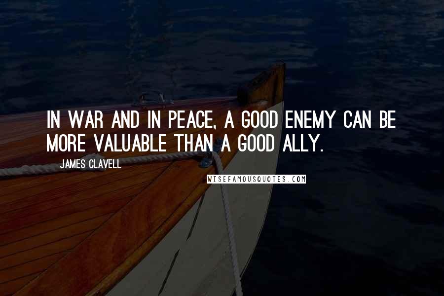 James Clavell Quotes: In war and in peace, a good enemy can be more valuable than a good ally.