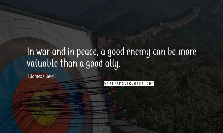 James Clavell Quotes: In war and in peace, a good enemy can be more valuable than a good ally.