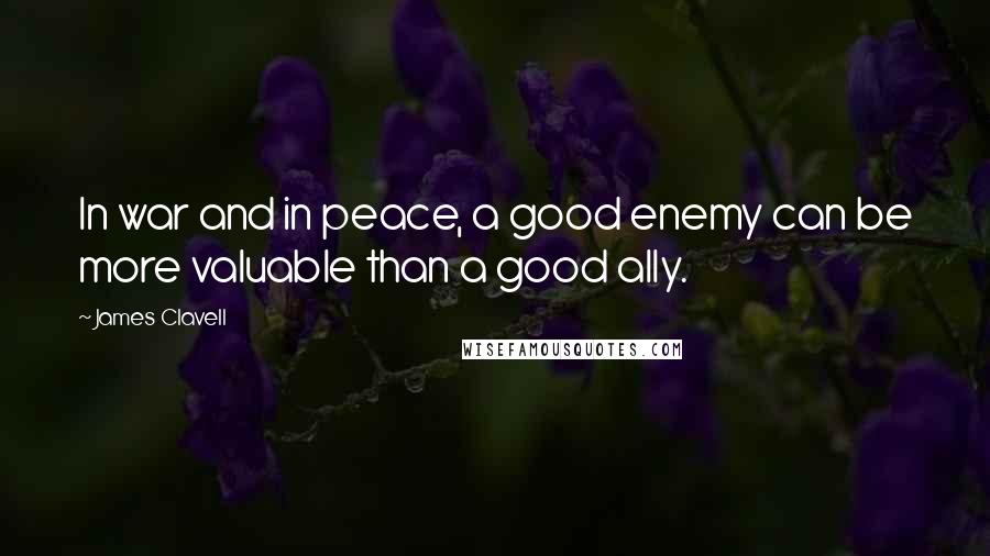 James Clavell Quotes: In war and in peace, a good enemy can be more valuable than a good ally.