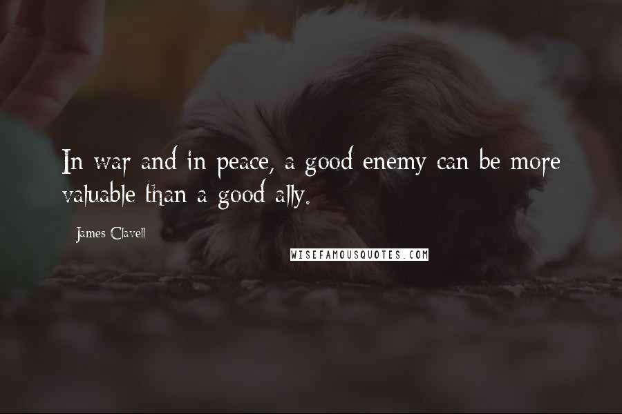 James Clavell Quotes: In war and in peace, a good enemy can be more valuable than a good ally.