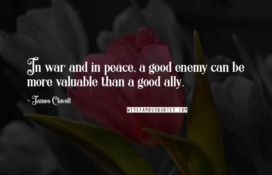 James Clavell Quotes: In war and in peace, a good enemy can be more valuable than a good ally.