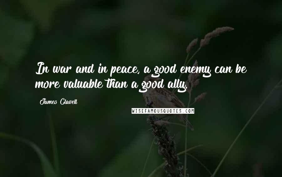 James Clavell Quotes: In war and in peace, a good enemy can be more valuable than a good ally.