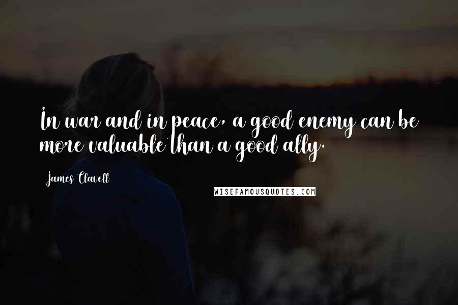 James Clavell Quotes: In war and in peace, a good enemy can be more valuable than a good ally.