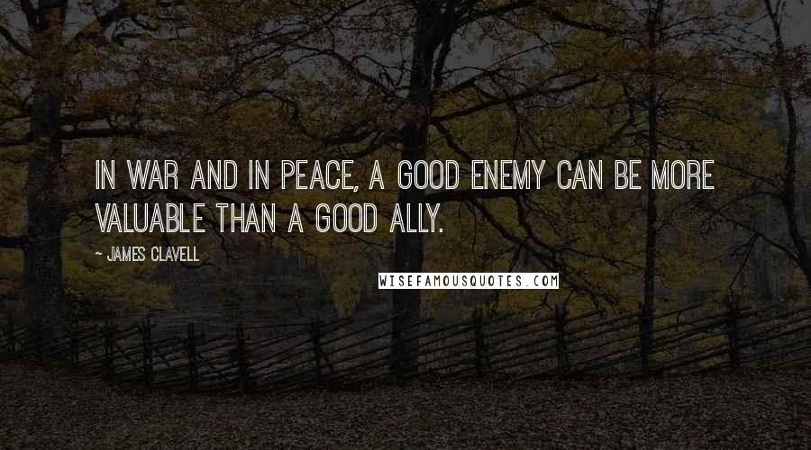 James Clavell Quotes: In war and in peace, a good enemy can be more valuable than a good ally.