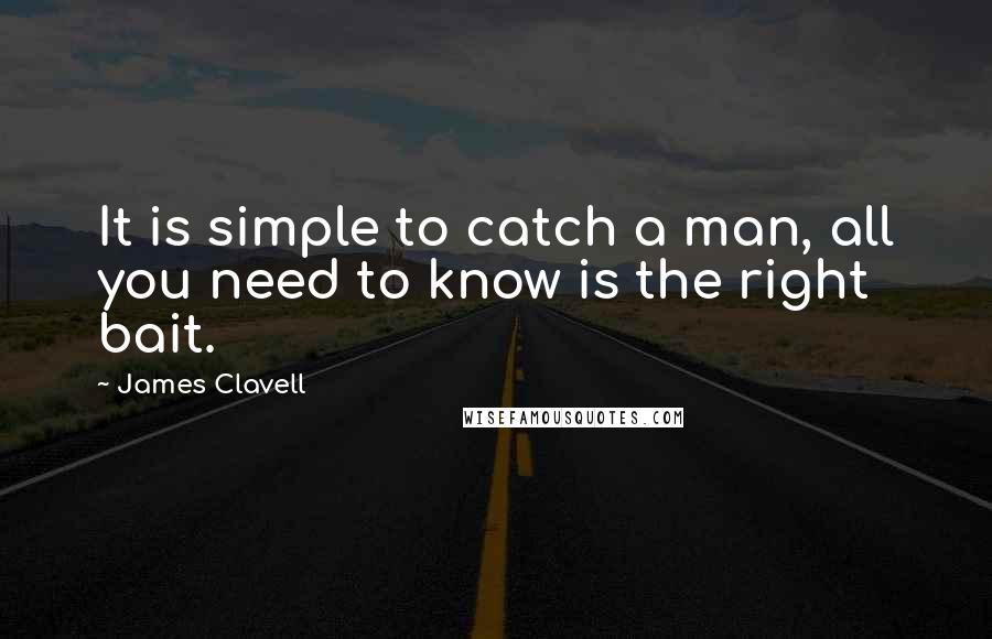 James Clavell Quotes: It is simple to catch a man, all you need to know is the right bait.