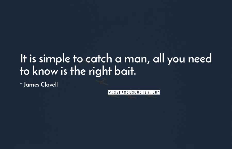 James Clavell Quotes: It is simple to catch a man, all you need to know is the right bait.