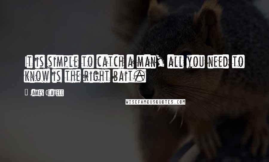 James Clavell Quotes: It is simple to catch a man, all you need to know is the right bait.