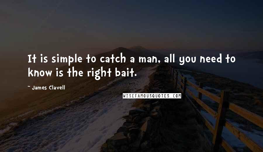 James Clavell Quotes: It is simple to catch a man, all you need to know is the right bait.