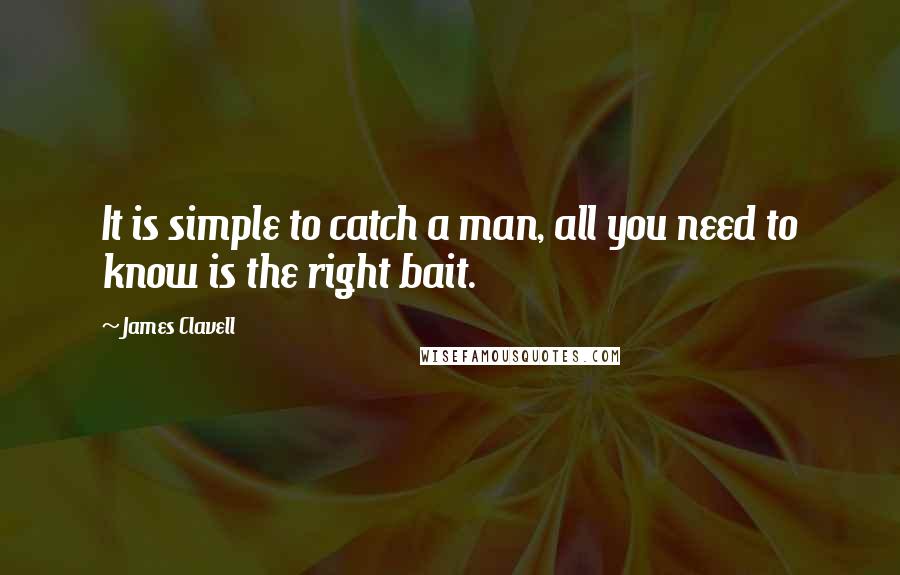 James Clavell Quotes: It is simple to catch a man, all you need to know is the right bait.