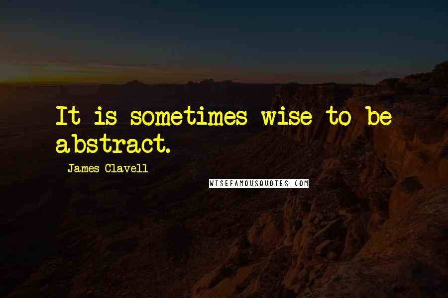 James Clavell Quotes: It is sometimes wise to be abstract.