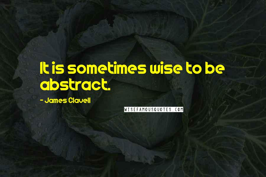 James Clavell Quotes: It is sometimes wise to be abstract.