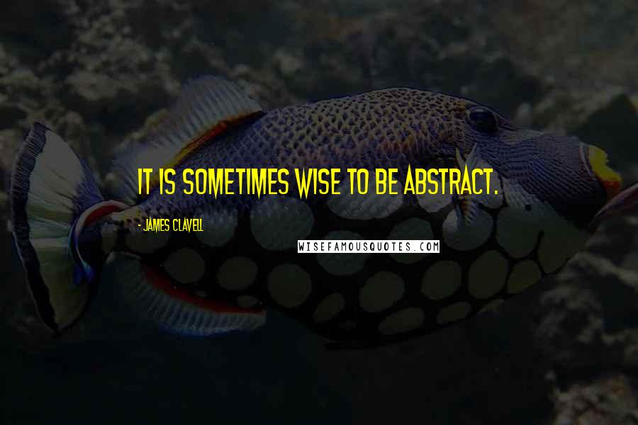 James Clavell Quotes: It is sometimes wise to be abstract.