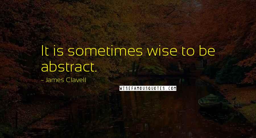 James Clavell Quotes: It is sometimes wise to be abstract.