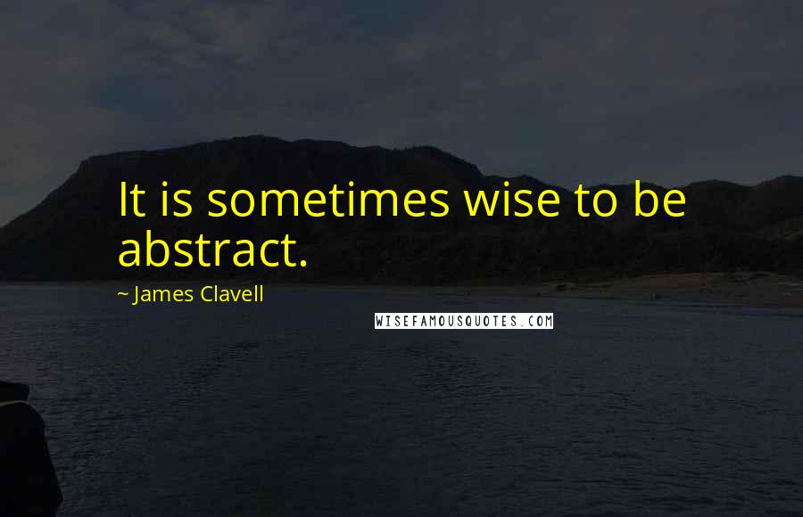 James Clavell Quotes: It is sometimes wise to be abstract.