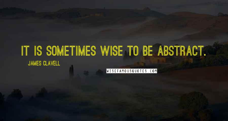 James Clavell Quotes: It is sometimes wise to be abstract.