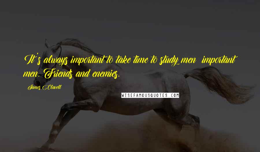 James Clavell Quotes: It's always important to take time to study men important men. Friends and enemies.