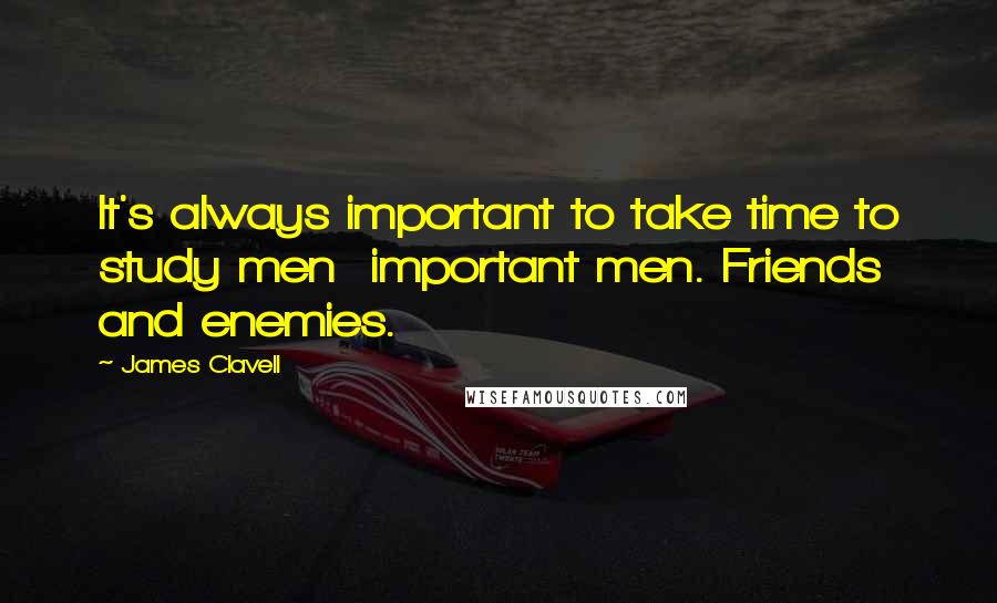 James Clavell Quotes: It's always important to take time to study men  important men. Friends and enemies.