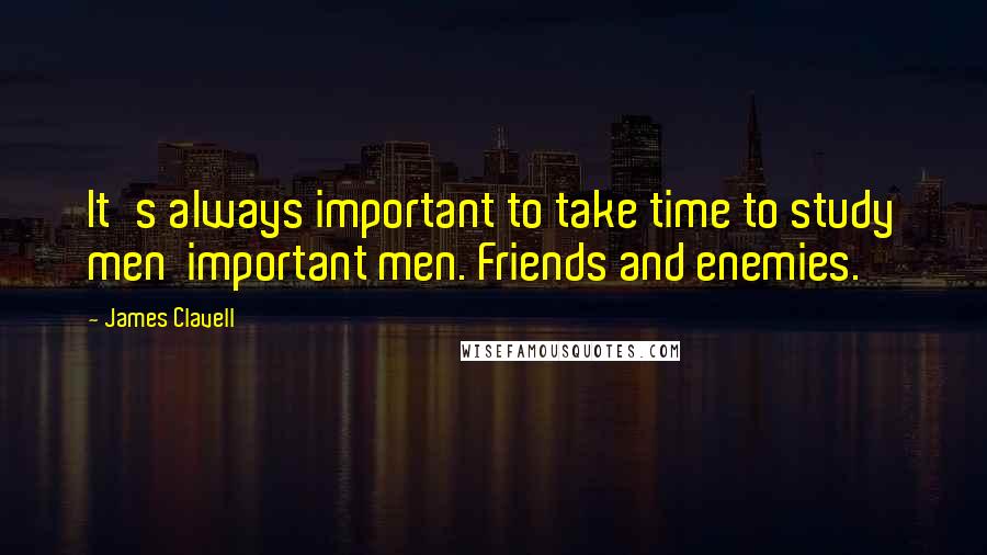 James Clavell Quotes: It's always important to take time to study men  important men. Friends and enemies.