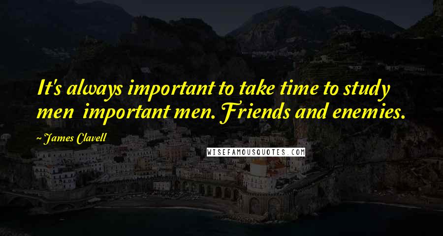 James Clavell Quotes: It's always important to take time to study men  important men. Friends and enemies.