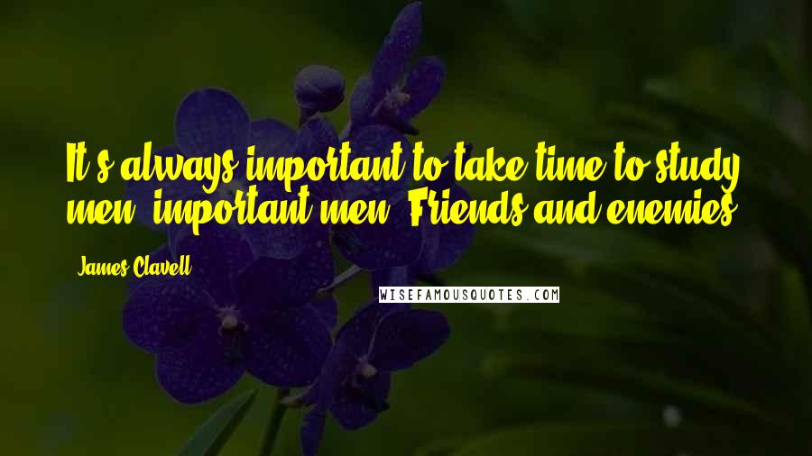 James Clavell Quotes: It's always important to take time to study men  important men. Friends and enemies.