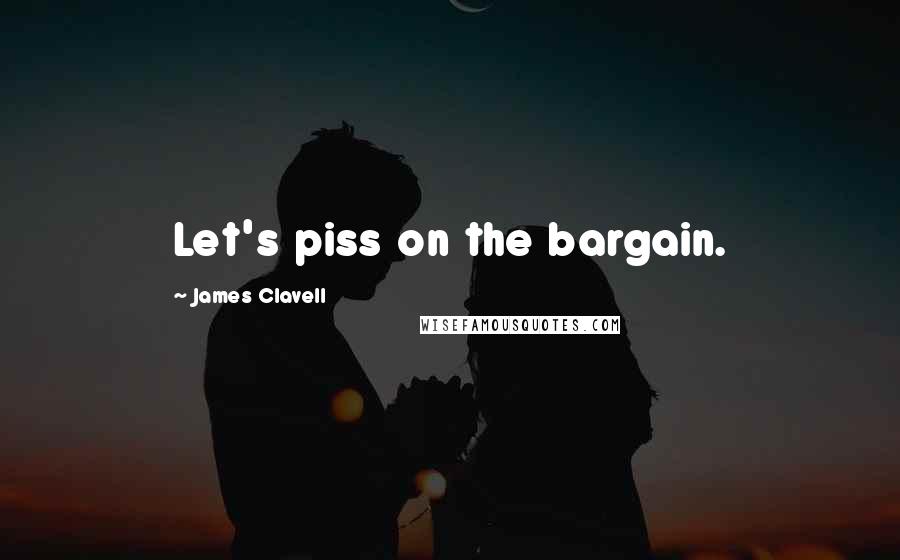 James Clavell Quotes: Let's piss on the bargain.