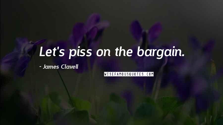 James Clavell Quotes: Let's piss on the bargain.