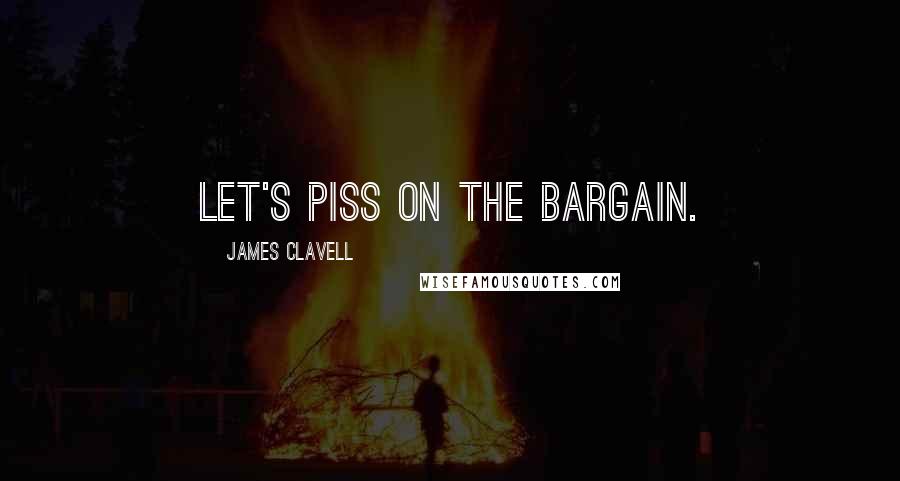 James Clavell Quotes: Let's piss on the bargain.