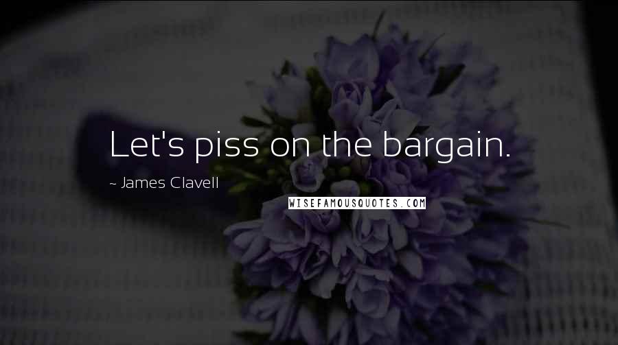 James Clavell Quotes: Let's piss on the bargain.