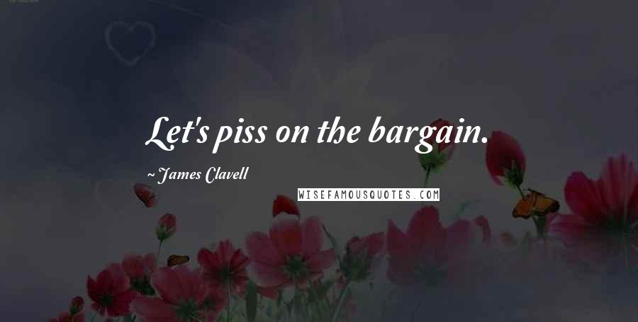 James Clavell Quotes: Let's piss on the bargain.