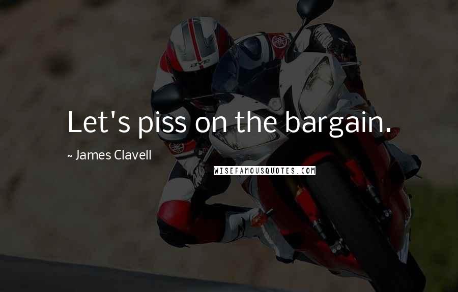 James Clavell Quotes: Let's piss on the bargain.