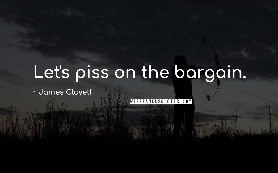 James Clavell Quotes: Let's piss on the bargain.