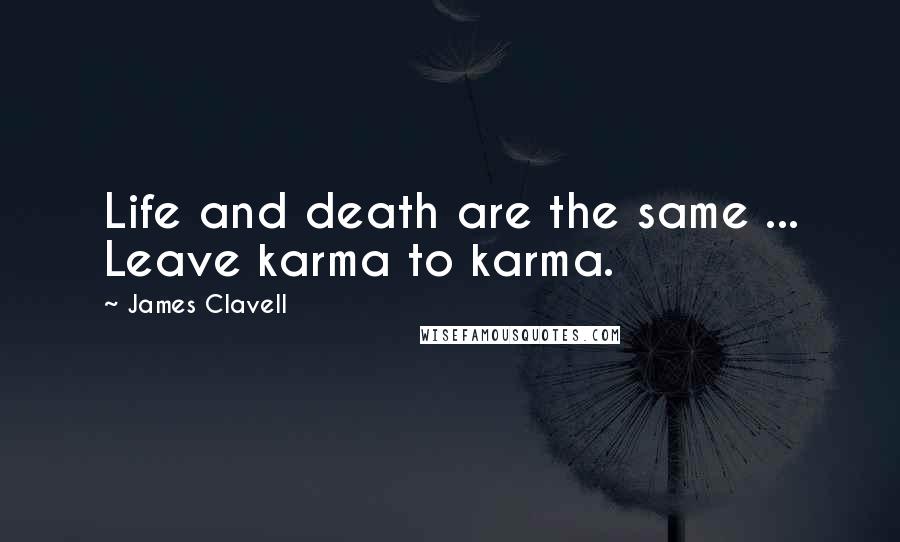 James Clavell Quotes: Life and death are the same ... Leave karma to karma.