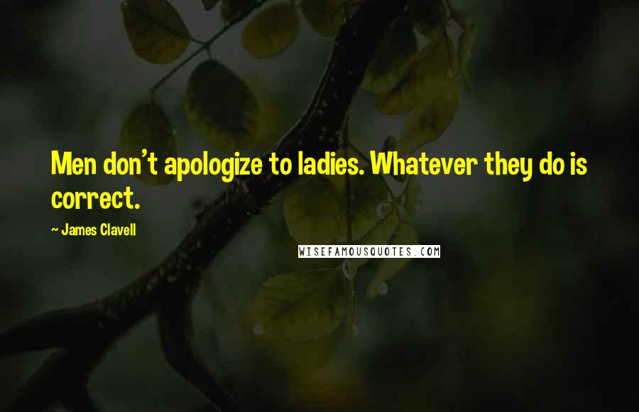 James Clavell Quotes: Men don't apologize to ladies. Whatever they do is correct.