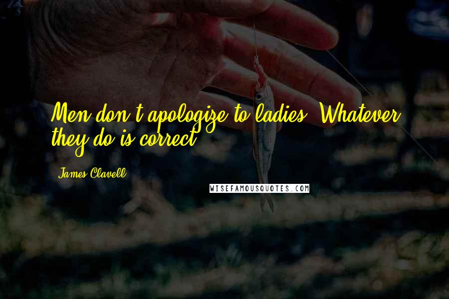 James Clavell Quotes: Men don't apologize to ladies. Whatever they do is correct.