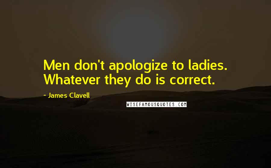 James Clavell Quotes: Men don't apologize to ladies. Whatever they do is correct.