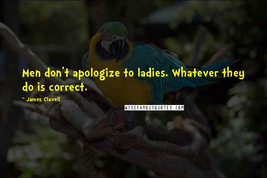 James Clavell Quotes: Men don't apologize to ladies. Whatever they do is correct.