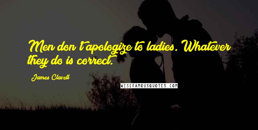 James Clavell Quotes: Men don't apologize to ladies. Whatever they do is correct.