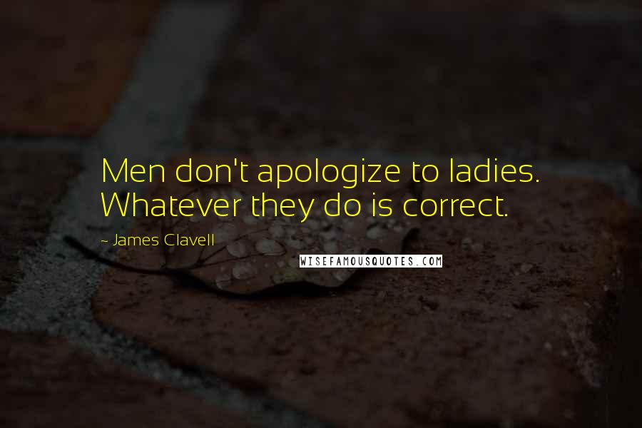 James Clavell Quotes: Men don't apologize to ladies. Whatever they do is correct.