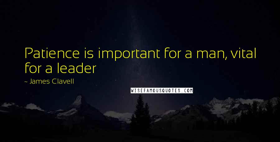 James Clavell Quotes: Patience is important for a man, vital for a leader