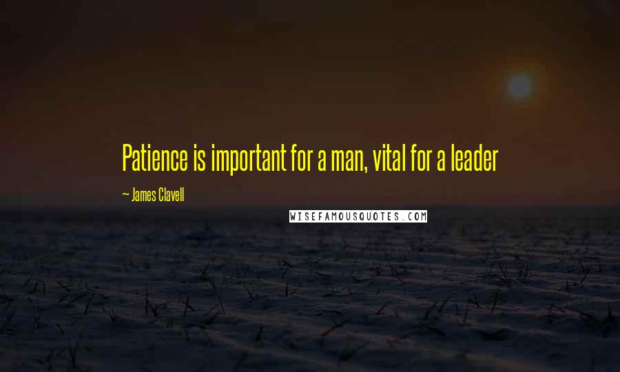 James Clavell Quotes: Patience is important for a man, vital for a leader