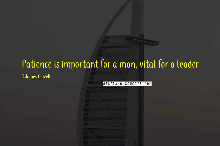 James Clavell Quotes: Patience is important for a man, vital for a leader