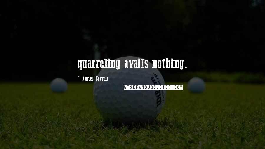 James Clavell Quotes: quarreling avails nothing.