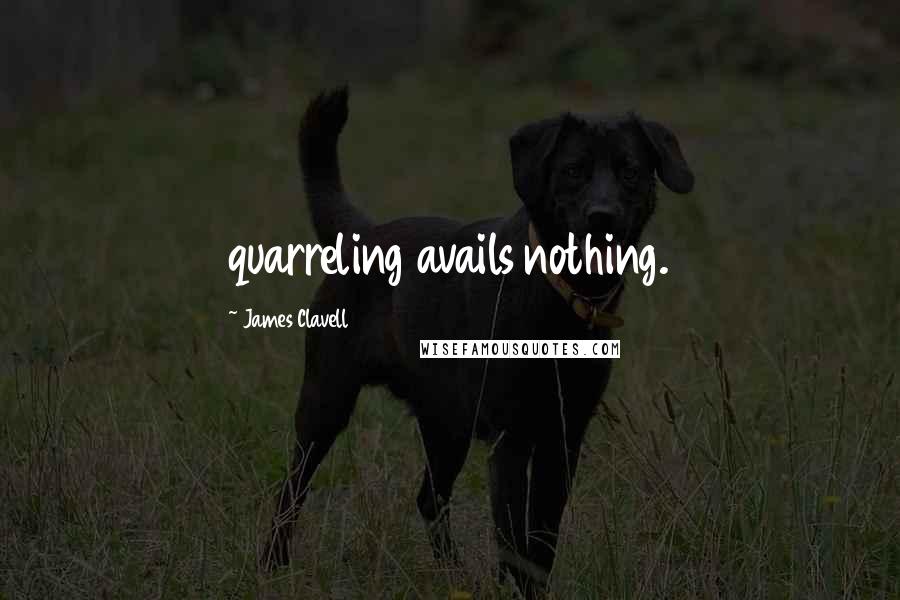 James Clavell Quotes: quarreling avails nothing.